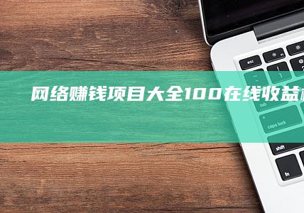 网络赚钱项目大全：100+在线收益机会解析