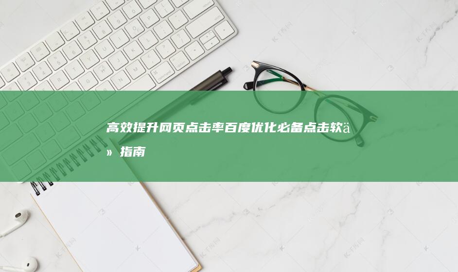 高效提升网页点击率：百度优化必备点击软件指南